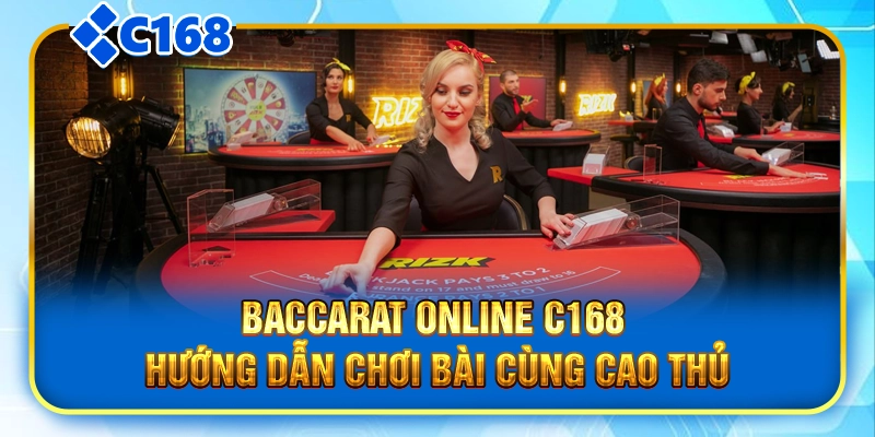 Baccarat Online C168 - Hướng Dẫn Chơi Bài Cùng Cao Thủ