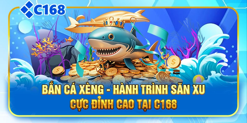 Bắn Cá Xèng - Hành Trình Săn Xu Cực Đỉnh Cao Tại C168