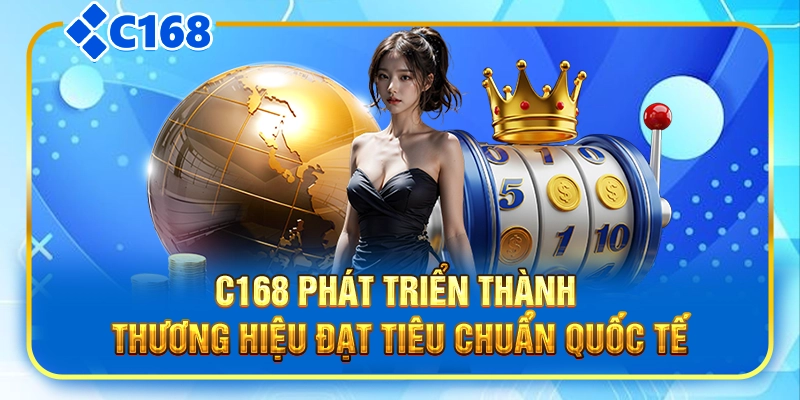 C168 phát triển thành thương hiệu đạt tiêu chuẩn quốc tế