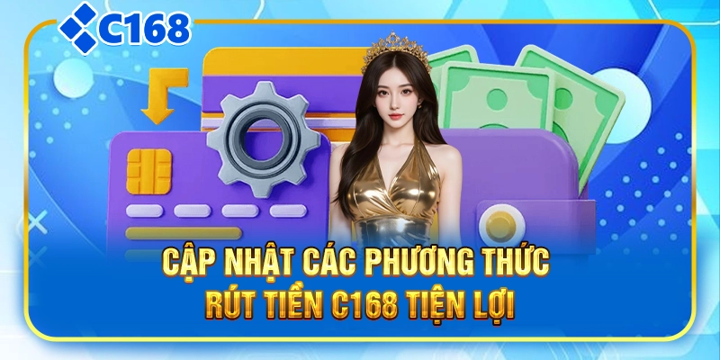 Cập nhật các phương thức rút tiền C168 tiện lợi