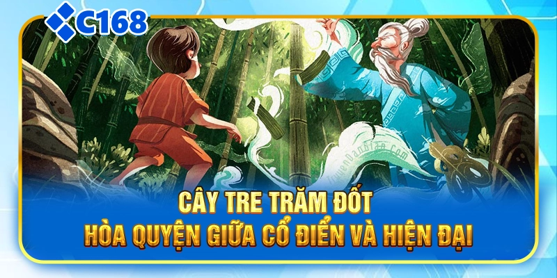 Cây tre trăm đốt - Hòa quyện giữa cổ điển và hiện đại