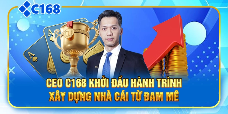 CEO C168 khởi đầu hành trình xây dựng nhà cái từ đam mê