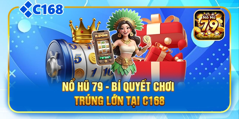 Nổ Hũ 79 - Bí Quyết Chơi Chính Xác, Trúng Lớn Tại C168