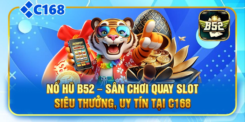 Nổ Hũ B52 - Sân Chơi Quay Slot Siêu Thưởng, Uy Tín Tại C168