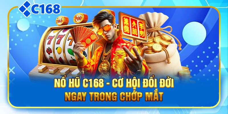 Nổ hũ C168 - Cơ hội đổi đời ngay trong chớp mắt