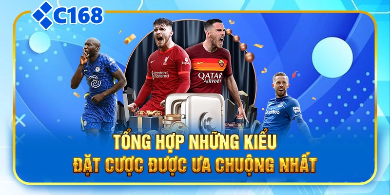 Tổng hợp những kiểu đặt cược được ưa chuộng nhất